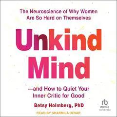 Unkind Mind: The Neuroscience of Why Women Are So Hard on Themselves―and How to Quiet Your Inner Critic for Good Audibook, by Betsy Holmberg