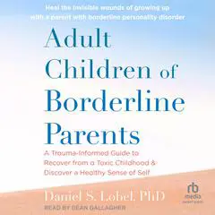 Adult Children of Borderline Parents: A Trauma-Informed Guide to Recover from a Toxic Childhood and Discover a Healthy Sense of Self Audibook, by Daniel S. Lobel