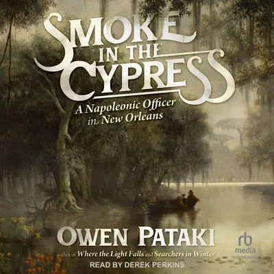 Smoke in the Cypress: A Napoleonic Officer in New Orleans Audibook, by Owen Pataki
