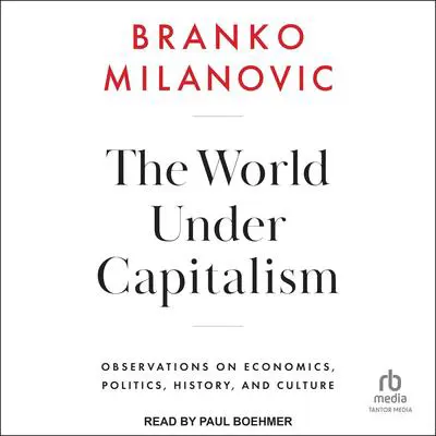 The World Under Capitalism: Observations on Economics, Politics, History, and Culture Audibook, by Branko Milanovic