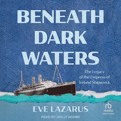 Beneath Dark Waters: The Legacy of the Empress of Ireland Shipwreck Audibook, by Eve Lazarus