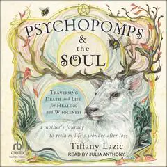 Psychopomps & the Soul: Traversing Death and Life for Healing and Wholeness Audibook, by Tiffany Lazic