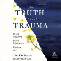 The Truth About Trauma: Break Patterns, Build Resilience, and Restore Joy Audibook, by 