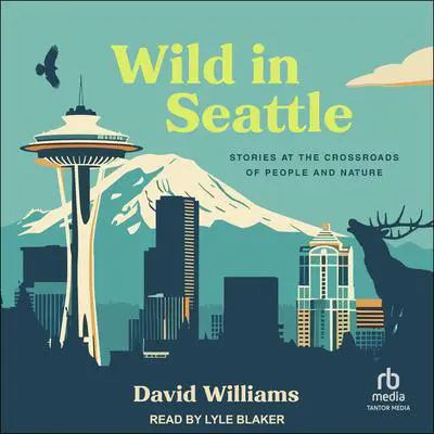 Wild in Seattle: Stories at the Crossroads of People and Nature Audibook, by David Williams