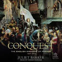 Conquest: The English Kingdom of France, 1417–1450 Audibook, by Juliet Barker