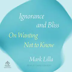 Ignorance and Bliss: On Wanting Not to Know Audibook, by Mark Lilla