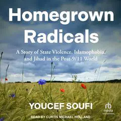 Homegrown Radicals: A Story of State Violence, Islamophobia, and Jihad in the Post-9/11 World Audibook, by Youcef Soufi