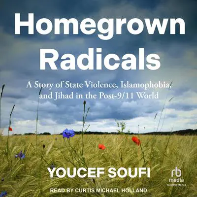 Homegrown Radicals: A Story of State Violence, Islamophobia, and Jihad in the Post-9/11 World Audibook, by Youcef Soufi