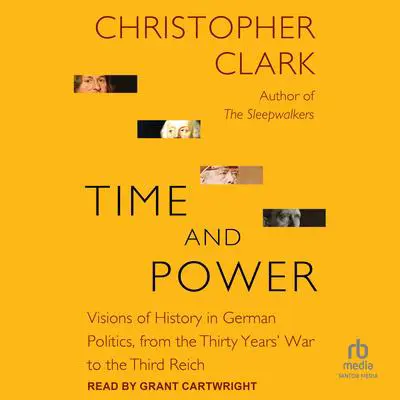 Time and Power: Visions of History in German Politics, from the Thirty Years' War to the Third Reich Audibook, by Christopher Clark