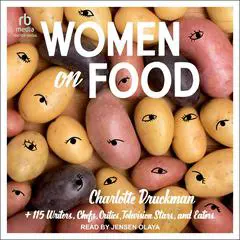 Women on Food: Charlotte Druckman and 115 Writers, Chefs, Critics, Television Stars, and Eaters Audibook, by Charlotte Druckman
