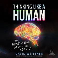 Thinking Like A Human: The Power of Your Mind in the Age of AI Audibook, by David Weitzner