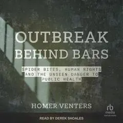Outbreak Behind Bars: Spider Bites, Human Rights, and the Unseen Danger to Public Health Audibook, by Homer Venters