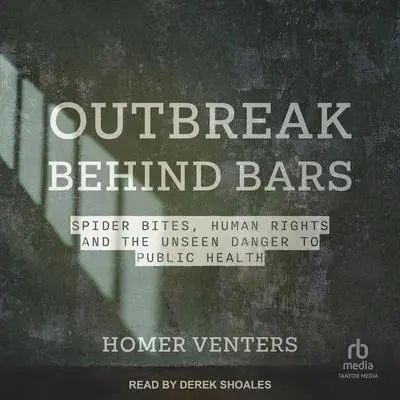 Outbreak Behind Bars: Spider Bites, Human Rights, and the Unseen Danger to Public Health Audibook, by Homer Venters