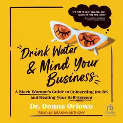 Drink Water and Mind Your Business: A Black Woman's Guide to Unlearning the BS and Healing Your Self-Esteem Audibook, by Donna Oriowo
