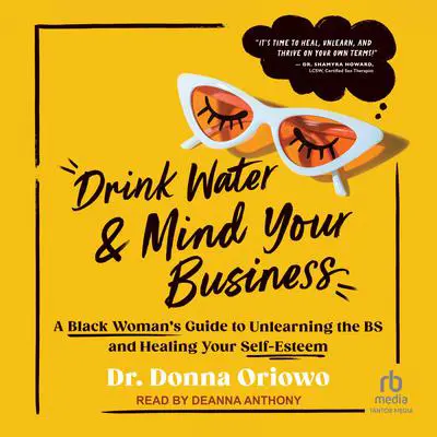 Drink Water and Mind Your Business: A Black Woman's Guide to Unlearning the BS and Healing Your Self-Esteem Audibook, by Donna Oriowo