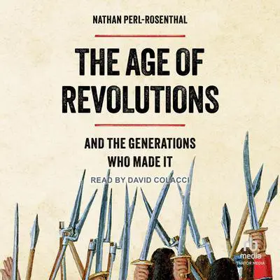The Age of Revolutions: And the Generations Who Made It Audibook, by Nathan Perl-Rosenthal