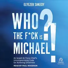 Who The F*ck Is Michael: An Israeli Air Force Chief's Uncompromising Code for Achieving Greatness Audibook, by Elyezer Shkedy