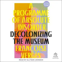 A Programme of Absolute Disorder: Decolonizing the Museum Audibook, by Françoise Vergès