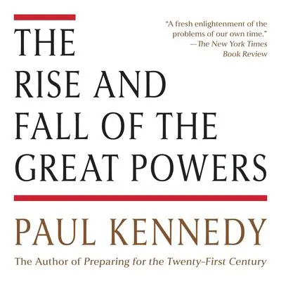 The Rise and Fall of the Great Powers: Economic Change and Military Conflict from 1500 to 2000 Audibook, by Paul Kennedy