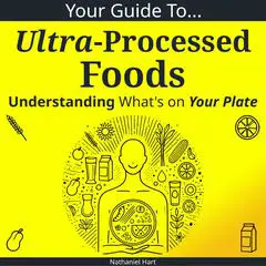 Your Guide to Ultra-Processed Foods: Understanding What's on Your Plate Audibook, by Nathaniel Hart
