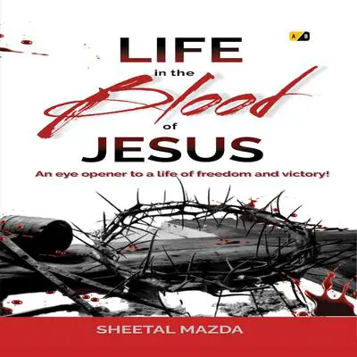 Life in the Blood of Jesus: An eye opener to a life of freedom and victory! Audibook, by Sheetal Mazda