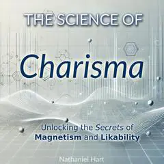 The Science of Charisma: Unlocking the Secrets of Magnetism and Likability Audibook, by Nathaniel Hart