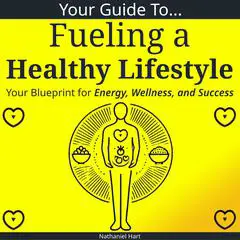 Your Guide to Fueling a Healthy Lifestyle: Your Blueprint for Energy, Wellness, and Success Audibook, by Nathaniel Hart