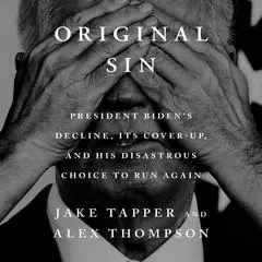 Original Sin: President Biden's Decline, Its Cover-Up, and His Disastrous Choice to Run Again Audibook, by Jake Tapper, Alex Thompson