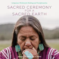 Sacred Ceremony for a Sacred Earth: Indigenous Wisdom for Healing and Transformation Audibook, by Aniwa Council Of Elders