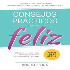 Consejos Prácticos Para Vivir Feliz: Sabiduría en enseñanzas breves para una vida cristiana plena y fructífera Audibook, by Andrés Reina