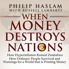 When Money Destroys Nations: How Hyperinflation Ruined Zimbabwe, How Ordinary People Survived, and Warnings for a World that is Printing Money Audibook, by 