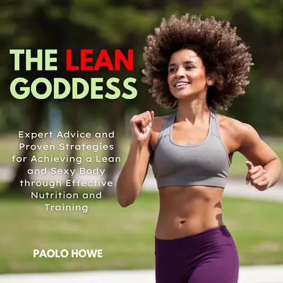 The Lean Goddess: Expert Advice and Proven Strategies for Achieving a Lean and Sexy Body through Effective Nutrition and Training Audibook, by Paolo Howe