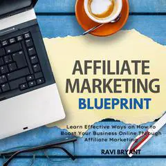 Affiliate Marketing Blueprint: Learn Effective Ways on How to Boost Your Business Online Through Affiliate Marketing Audibook, by Ravi Bryant