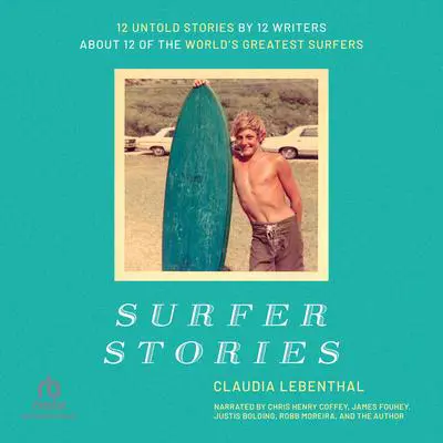 Surfer Stories: 12 Untold Stories by 12 Writers about 12 of the World's Greatest Surfers Audibook, by Claudia  Lebenthal