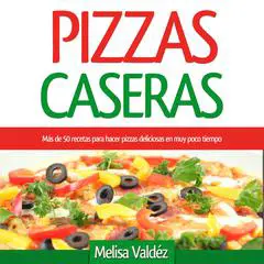 Pizzas Caseras: Más de 50 recetas para hacer pizzas deliciosas en muy poco tiempo Audibook, by Melisa Valdéz