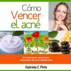 Cómo Vencer el Acné: Un tratamiento natural para deshacerte del acné rápidamente Audibook, by Gabriela C. Pinto