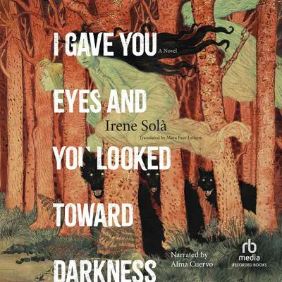 I Gave You Eyes and You Looked Toward Darkness: A Novel Audibook, by Irene Solà