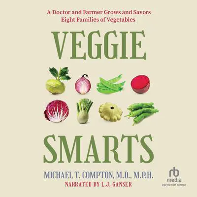 Veggie Smarts: A Doctor and Farmer Grows and Savors Eight Families of Vegetables Audibook, by Michael T. Compton, M.D., M.P.H.