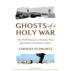 Ghosts of a Holy War: The 1929 Massacre in Palestine that Ignited the Arab-Israeli Conflict Audibook, by Yardena Schwartz