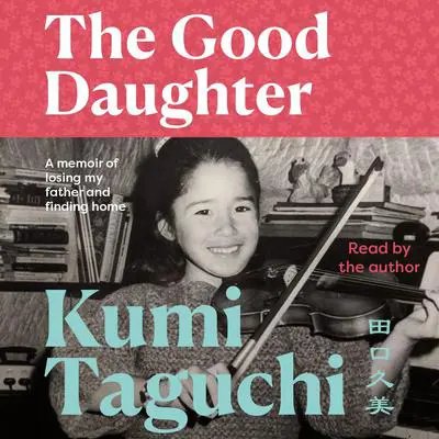 The Good Daughter: A memoir of losing my father and finding home Audibook, by Kumi Taguchi