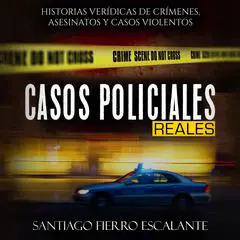 Casos Policiales Reales: Historias Verídicas de Crímenes, Asesinatos y Casos Violentos Audibook, by Santiago Fierro Escalante