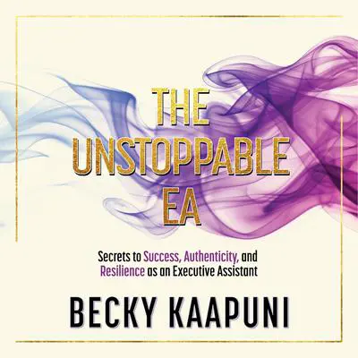 The Unstoppable EA: Secrets to Success, Authenticity and Resilience as an Executive Assistant Audibook, by Becky Kaapuni