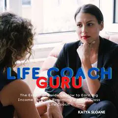 Life Coach Guru: The Essential Guide on How to Earn Big Income Through Becoming a World-Class Life Coach Audibook, by Katya Sloane