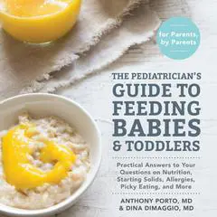 The Pediatrician's Guide to Feeding Babies and Toddlers: Practical Answers To Your Questions on Nutrition, Starting Solids, Allergies, Picky Eating, and More (For Parents, By Parents) Audibook, by Anthony Porto