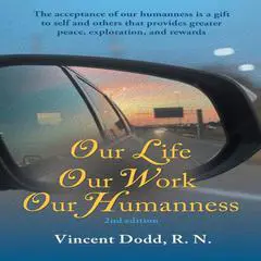 Our Life, Our Work, Our Humanness: The acceptance of our humanness is a gift to self and others that provides greater peace, exploration, and rewards Audibook, by Vincent Dodd