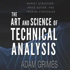 The Art and Science of Technical Analysis: Market Structure, Price Action, and Trading Strategies Audibook, by Adam Grimes