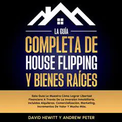 La Guía completa de house flipping y bienes raíces: Esta guía te muestra cómo alcanzar la libertad financiera a través de la inversión inmobiliaria, incluyendo alquileres, comercialización, márketing, incrementos de valor y mucho más Audibook, by Andrew Peter