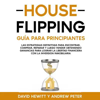 House flipping: Guía para principiantes: Las estrategias definitivas para encontrar, comprar, reparar y luego vender obteniendo ganancias para lograr la libertad financiera con la inversión inmobiliaria Audibook, by Andrew Peter