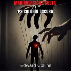 Manipulación Oculta y Psicología Oscura: Técnicas Prohibidas para Influir en la Vida Cotidiana Audibook, by Edward Collins