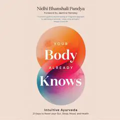 Your Body Already Knows: Intuitive Ayurveda 21 Days to Reset your Gut, Sleep, Mood, and Health Audibook, by Nidhi Bhanshali Pandya
